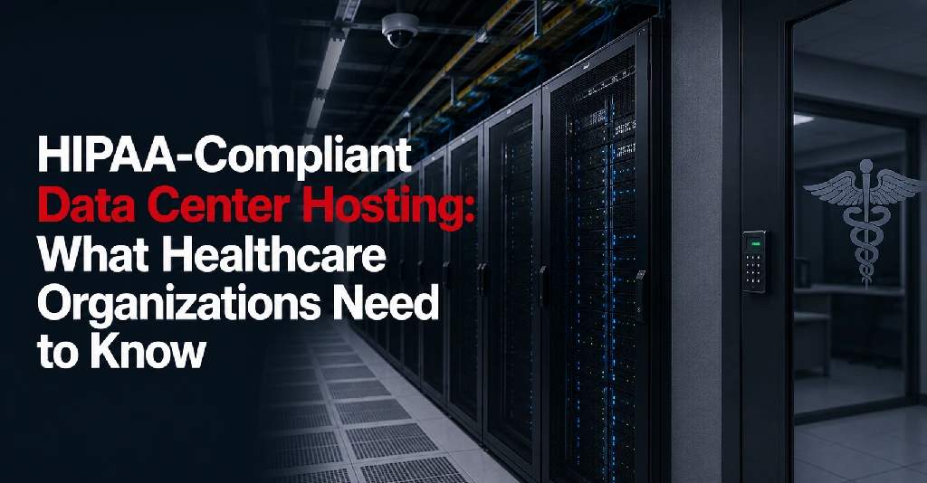 HIPAA-Compliant Data Center Hosting: What Healthcare Organizations Need to Know